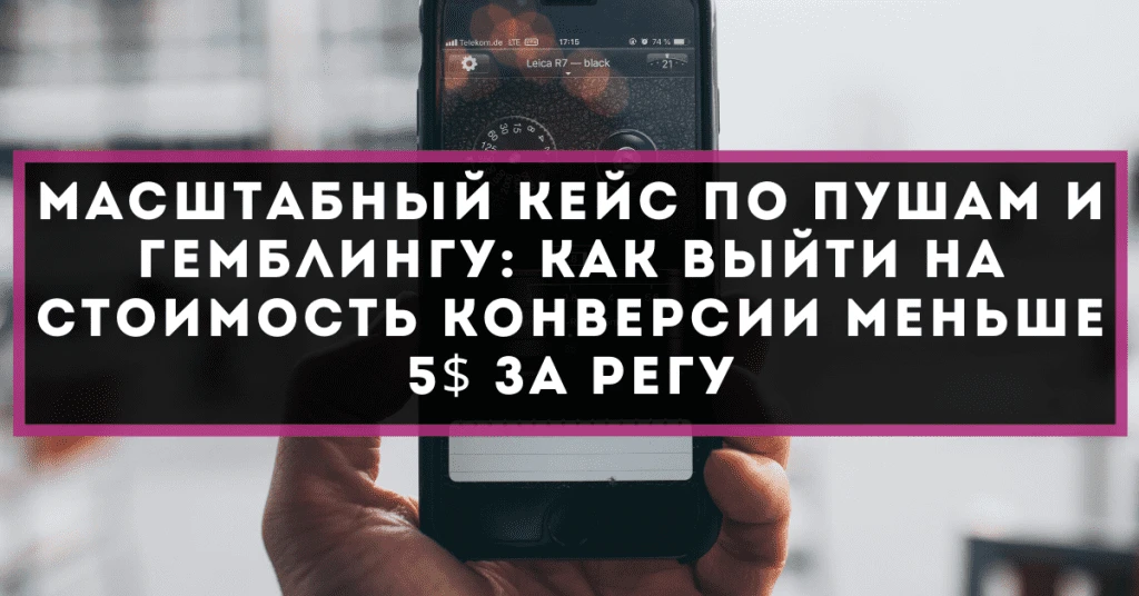 Масштабный кейс по пушам и гемблингу: как выйти на стоимость конверсии меньше 5$ за регу