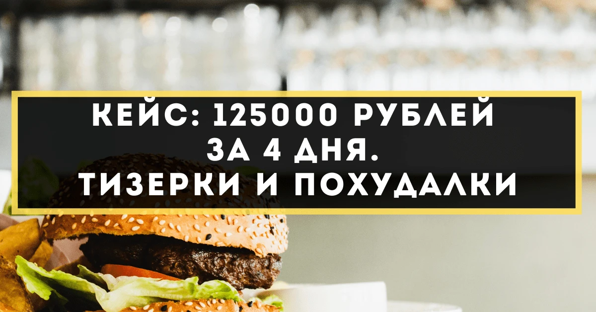 Кейс: 125000 рублей за 4 дня. Тизерки и похудалки