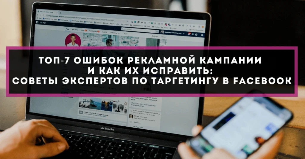 ТОП-7 ошибок рекламной кампании и как их исправить: советы экспертов по таргетингу в Facebook
