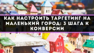 Как настроить таргетинг на маленький город: 3 шага к конверсии