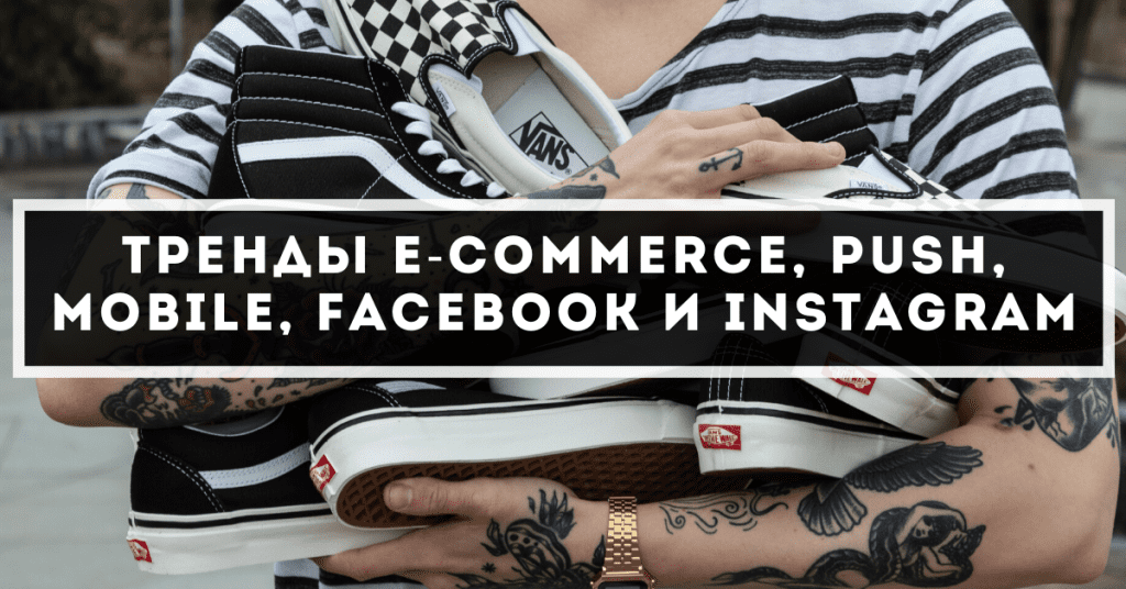 Тренды e-commerce, push, mobile, Facebook и Instagram