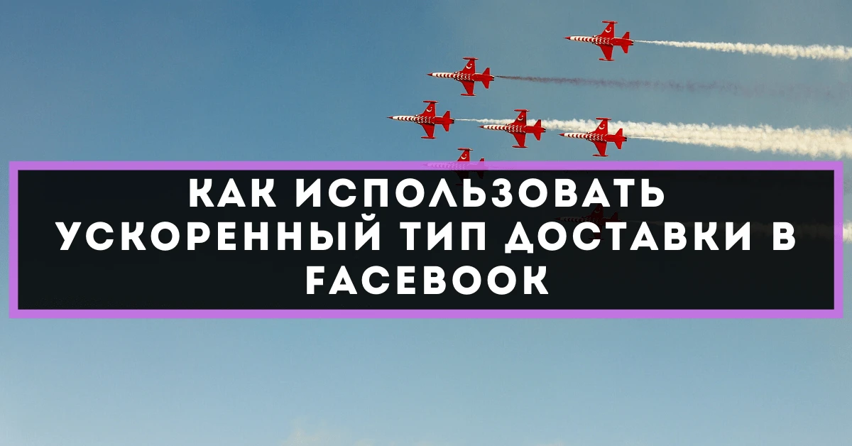 Как использовать ускоренный тип доставки в Facebook