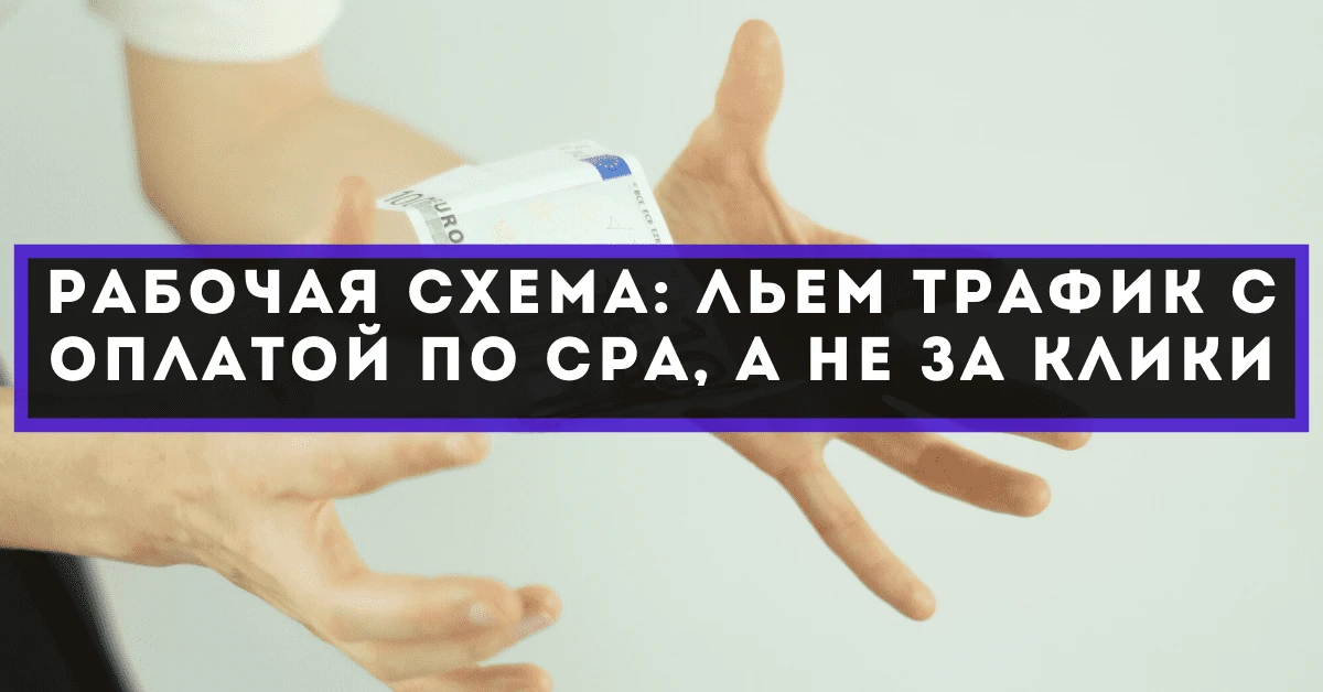 Рабочая схема: льем трафик с оплатой по CPA, а не за клики