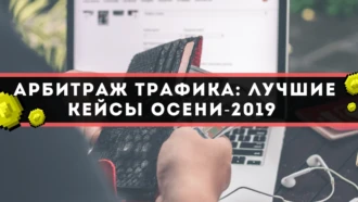 Арбитраж трафика: лучшие кейсы осени-2019