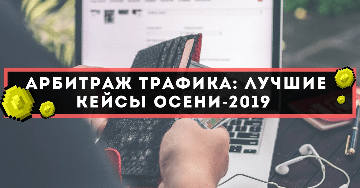 Арбитраж трафика: лучшие кейсы осени-2019