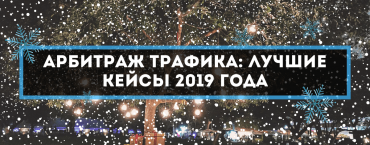 Арбитраж трафика: лучшие кейсы 2019 года