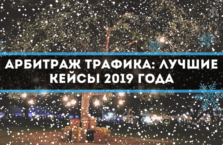 Арбитраж трафика: лучшие кейсы 2019 года