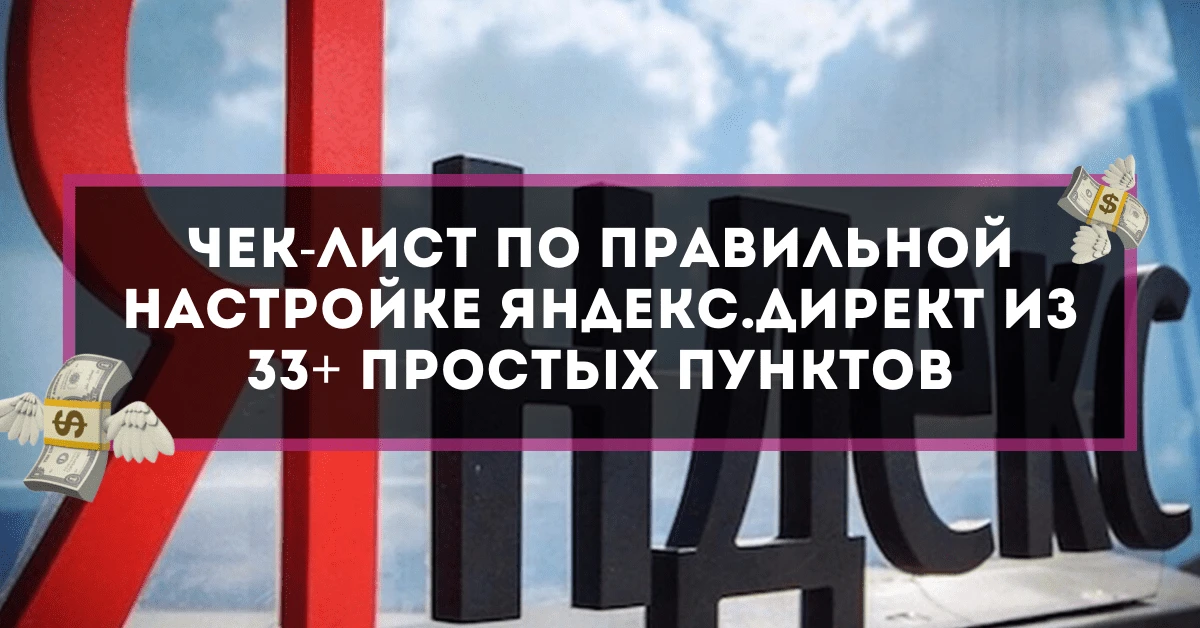 Чек-лист по правильной настройке Яндекс.Директ из 33+ простых пунктов
