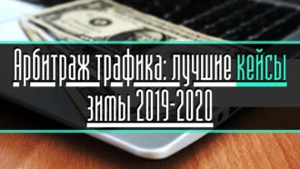 Арбитраж трафика: лучшие кейсы зимы 2019-2020