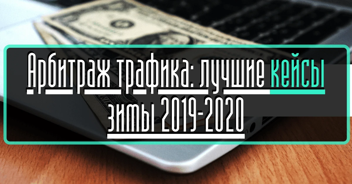 Арбитраж трафика: лучшие кейсы зимы 2019-2020