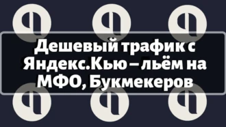 Дешевый трафик с Яндекс.Кью – льём на МФО, Букмекеров