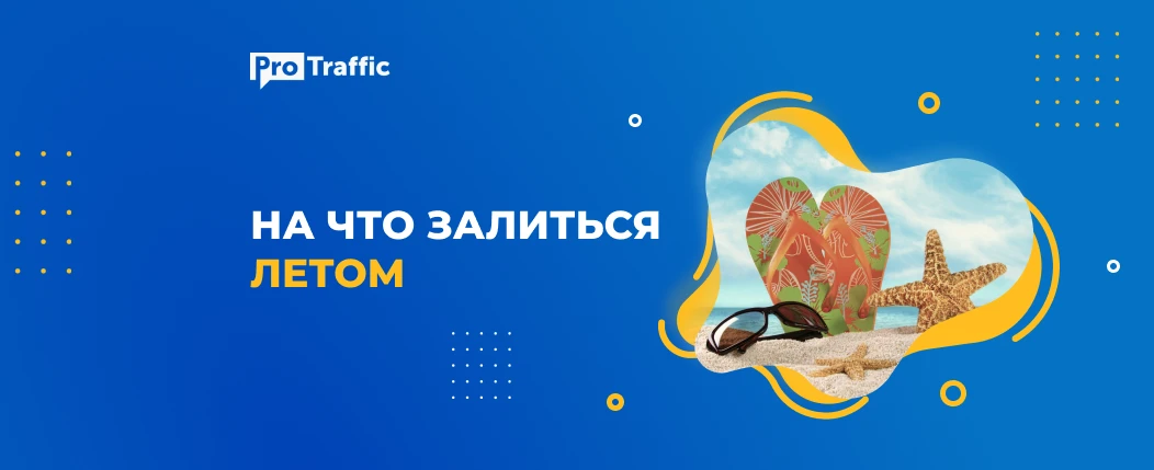 На что лить трафик летом 2021: актуальные офферы, вертикали и советы по сливу