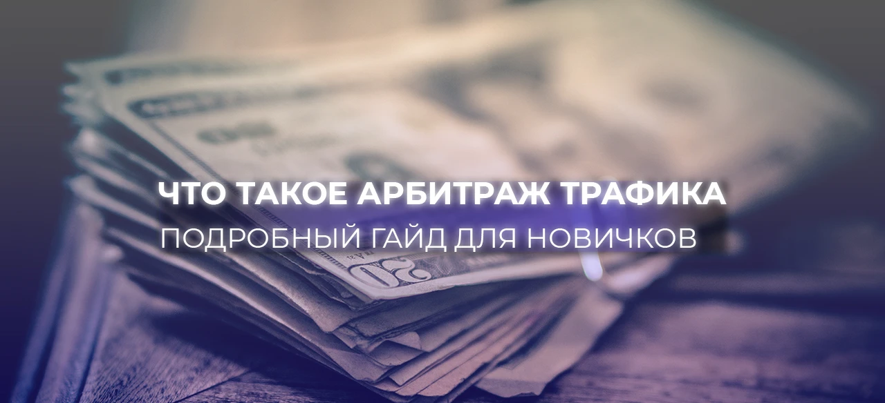Что такое арбитраж трафика простыми словами и как начать с нуля + 10 кейсов от арбитражников
