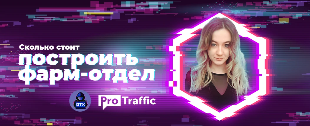 Как построить фарм-отдел с нуля: опыт арбитражной команды GTX