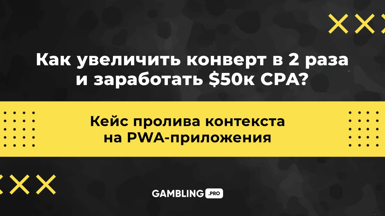 Пролив контекста на PWA-приложения! Как увеличить конверт в 2 раза и заработать 50к$ CPA?
