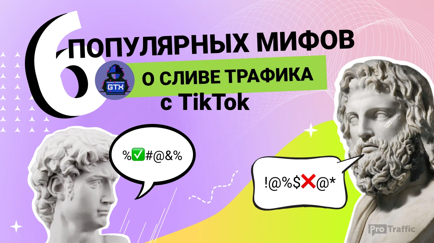 6 мифов о сливе трафика в TikTok + полезности для новичков от GTX