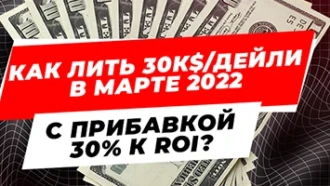Как лить 30к$ дейли в марте 2022 с прибавкой 30% к ROI?