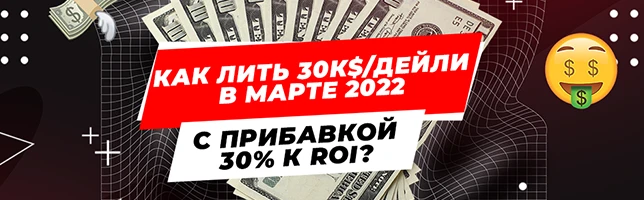 Как лить 30к$ дейли в марте 2022 с прибавкой 30% к ROI?