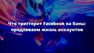 Что триггерит Facebook* на баны: продлеваем жизнь аккаунтов