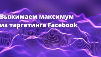 Выжимаем максимум из таргетинговой рекламы в Facebook*