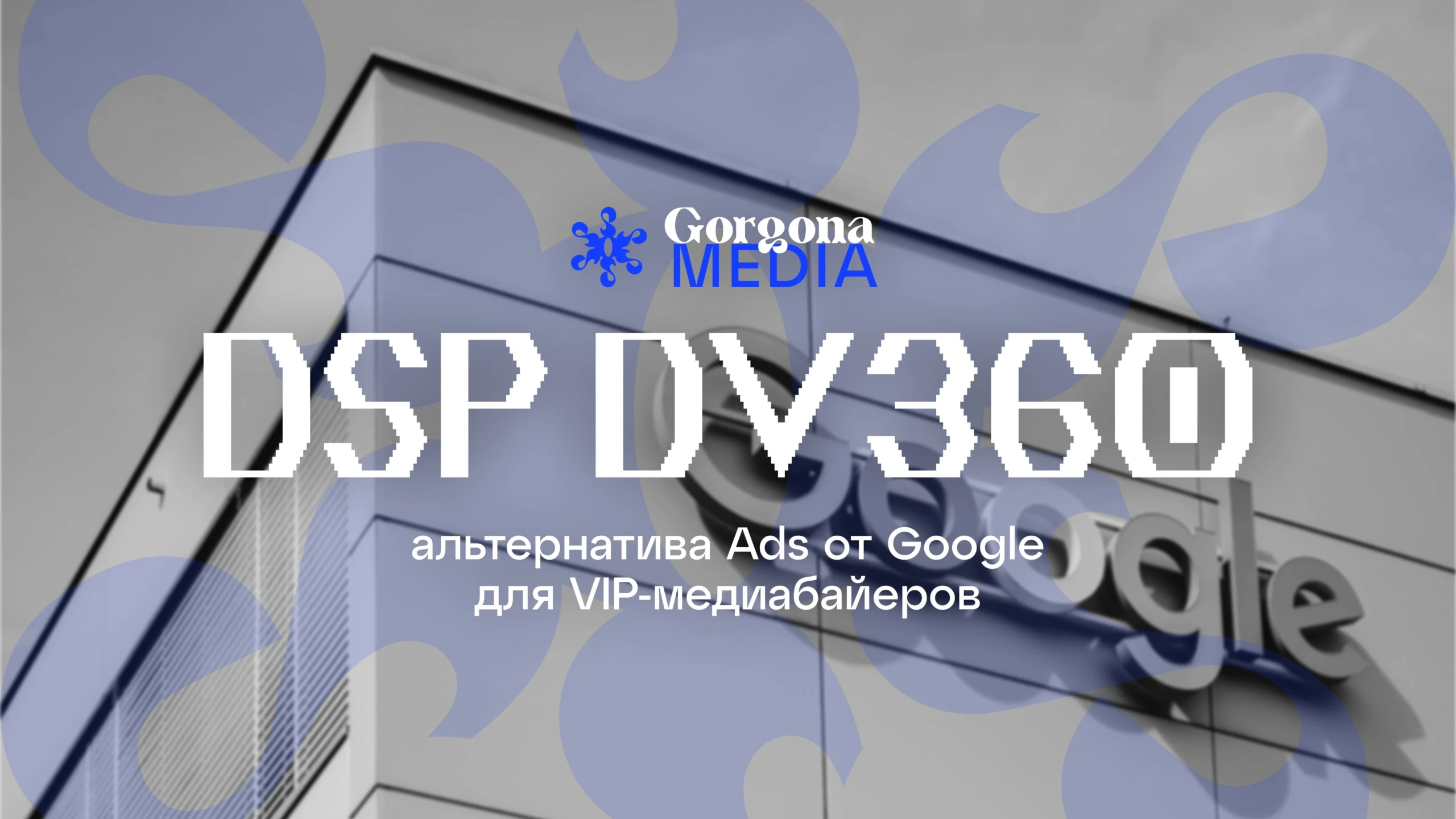 DSP DV360 — альтернатива Ads от Google для VIP-медиабайеров — Gorgona Media