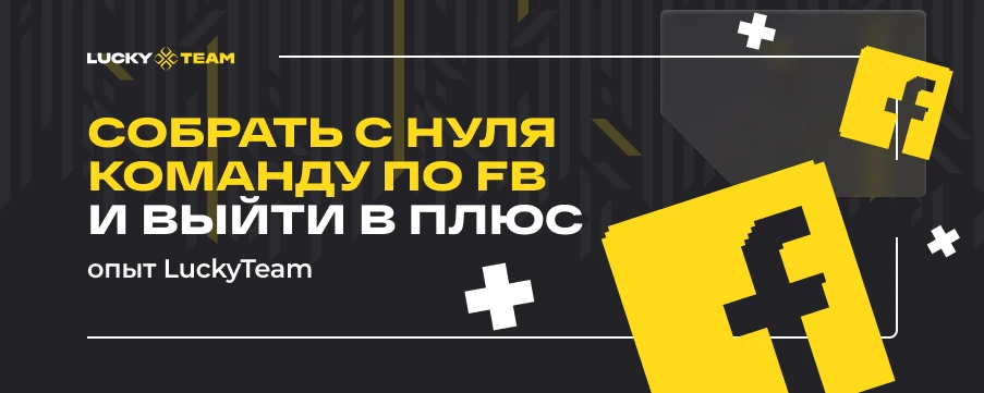 Собрать с нуля команду по FB и выйти в плюс: опыт LuckyTeam