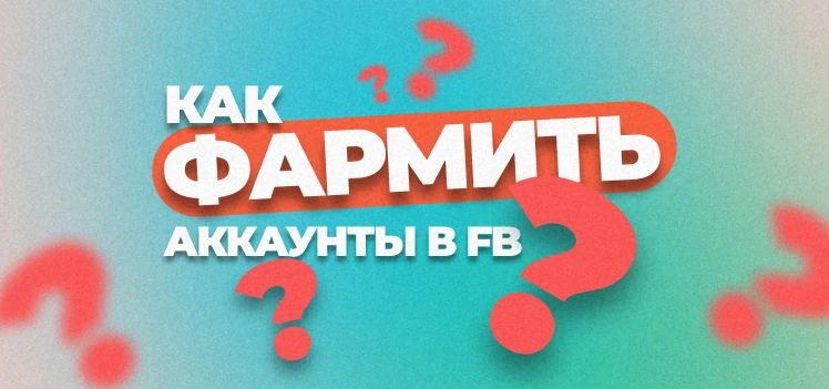 Как работать с фарм-аккаунтами Facebook?