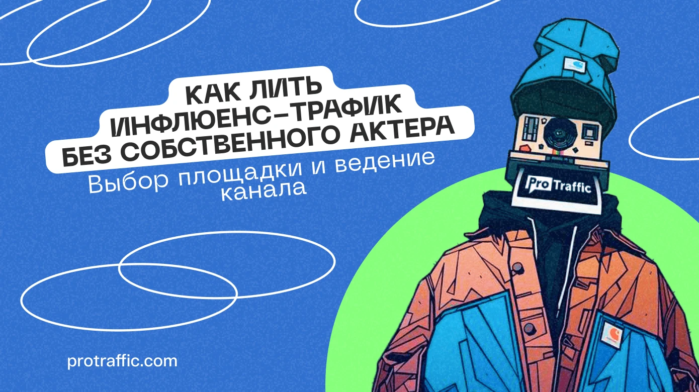 Как лить инфлюенс-трафик без собственного актера: выбор площадки и ведение канала
