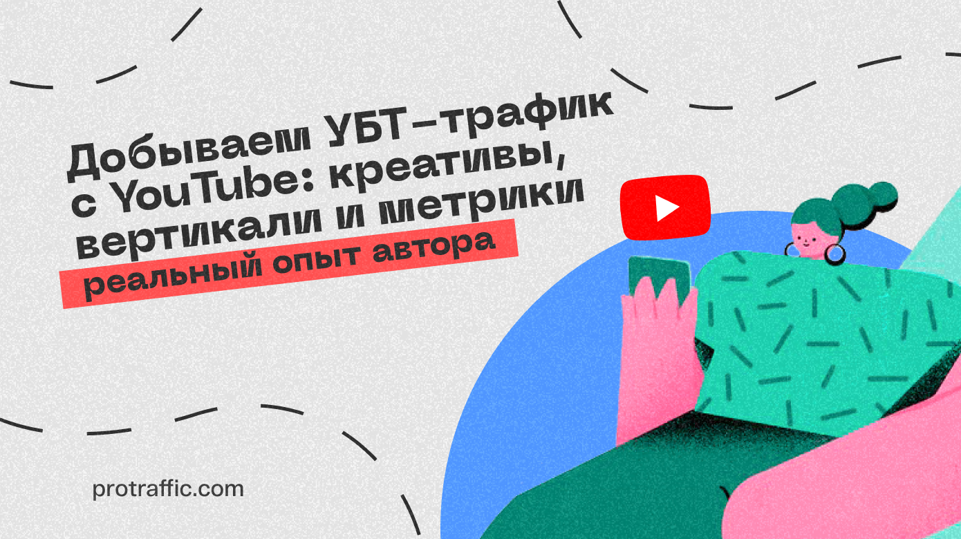 Добываем УБТ-трафик с YouTube: креативы, вертикали и метрики, —  реальный опыт автора