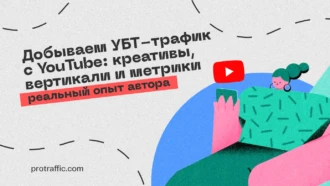Добываем УБТ-трафик с YouTube: креативы, вертикали и метрики, —  реальный опыт автора