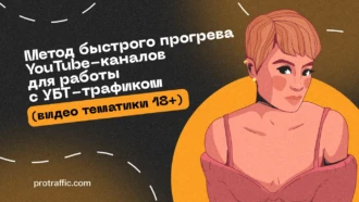 Метод быстрого прогрева YouTube-каналов для работы с УБТ-трафиком (видео тематики 18+)