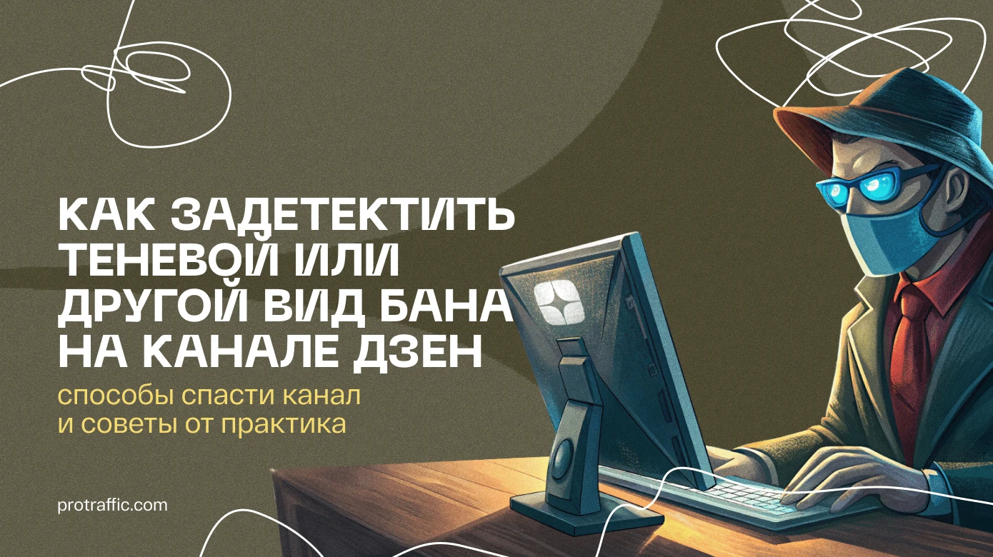 Как задетектить теневой или другой вид бана на канале Дзен: способы спасти канал и советы от практика