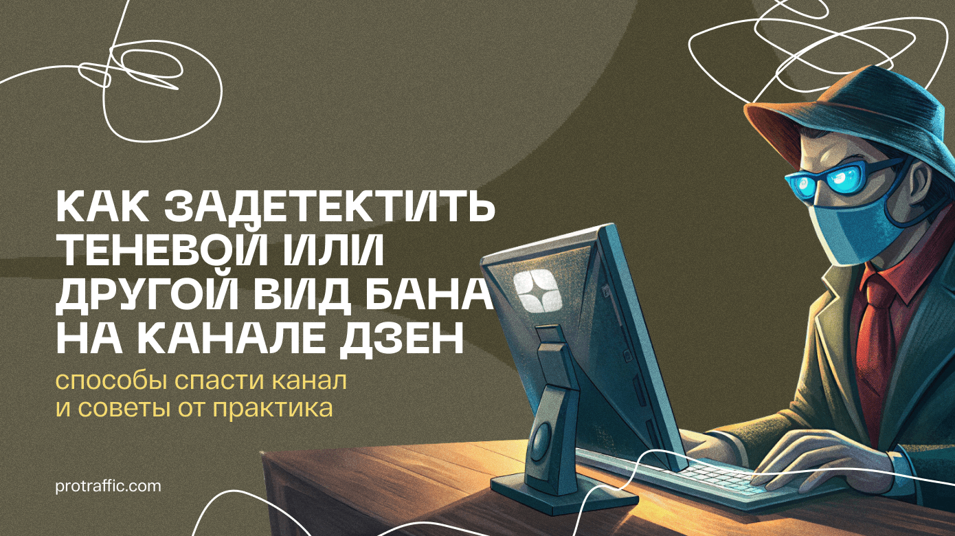 Как задетектить теневой или другой вид бана на канале Дзен: способы спасти канал и советы от практика