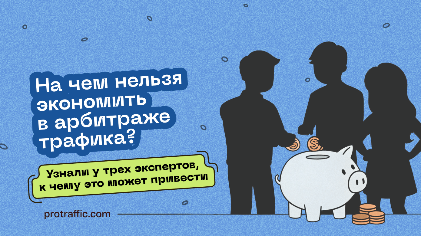 На чем нельзя экономить в арбитраже трафика? Узнали у трех экспертов, к чему это может привести