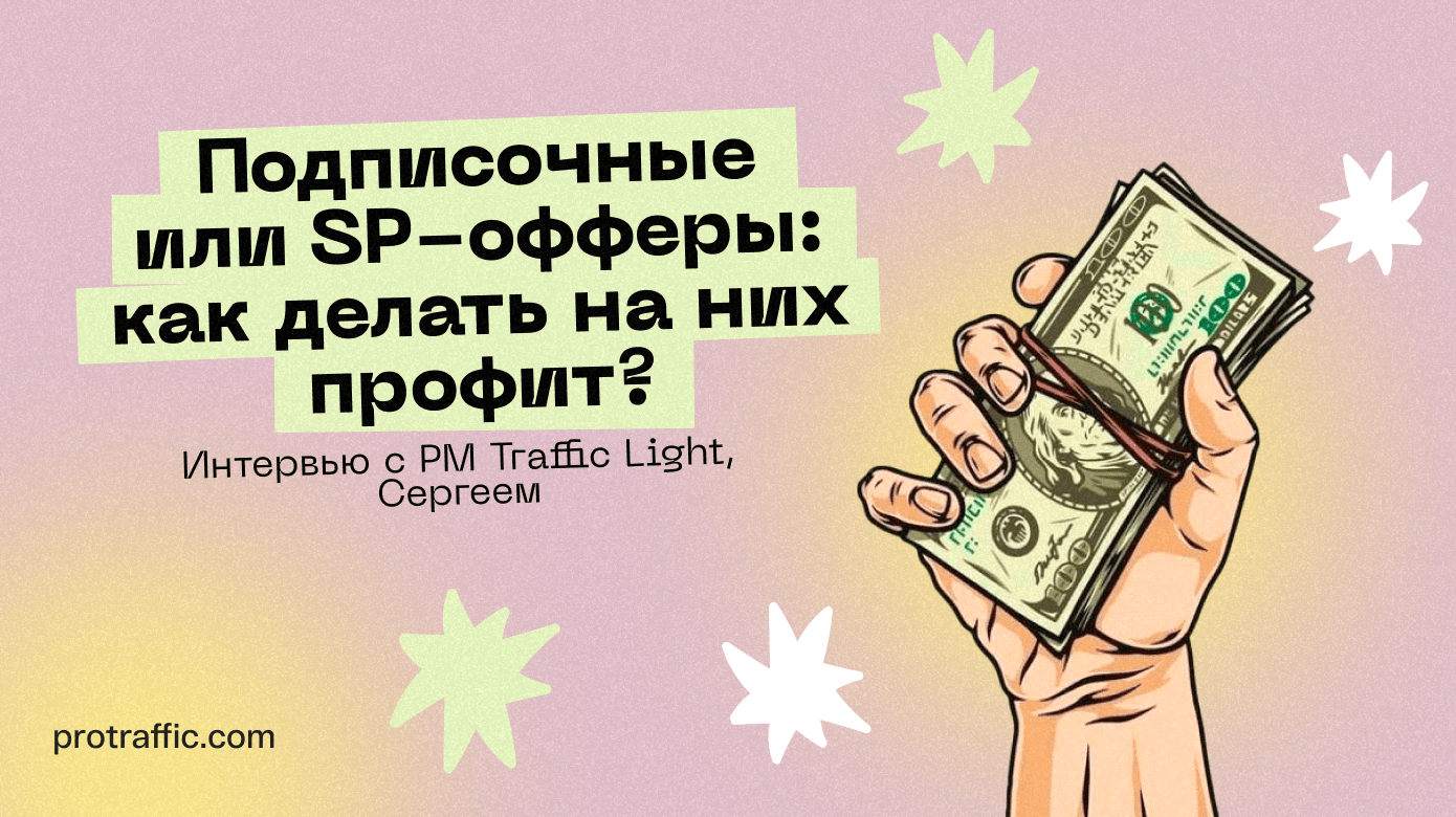 Подписочные или SP-офферы: как делать на них профит? Интервью с PM Traffic Light, Сергеем