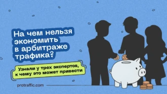 На чем нельзя экономить в арбитраже трафика? Узнали у трех экспертов, к чему это может привести