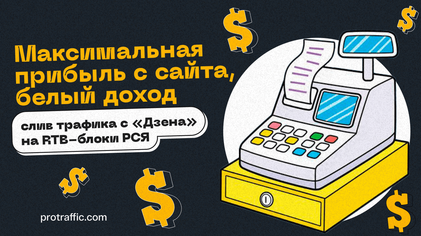 Максимальная прибыль с сайта, белый доход: слив трафика с «Дзена» на RTB-блоки РСЯ