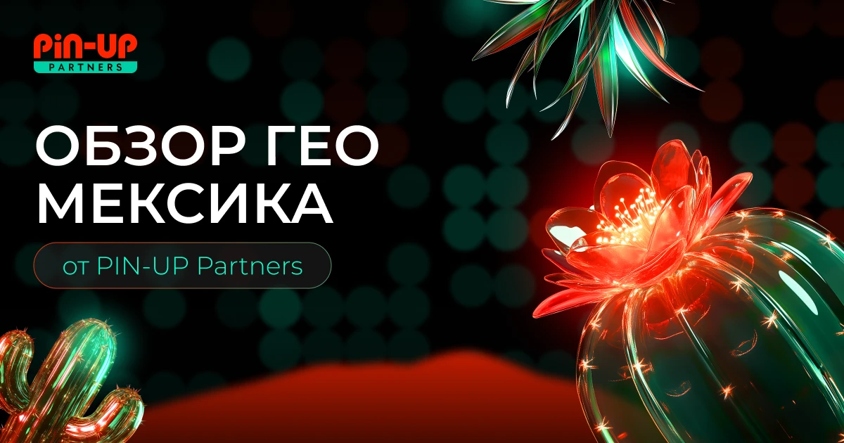 Мексика: обзор ГЕО от PIN-UP Partners для iGaming-афилиатов