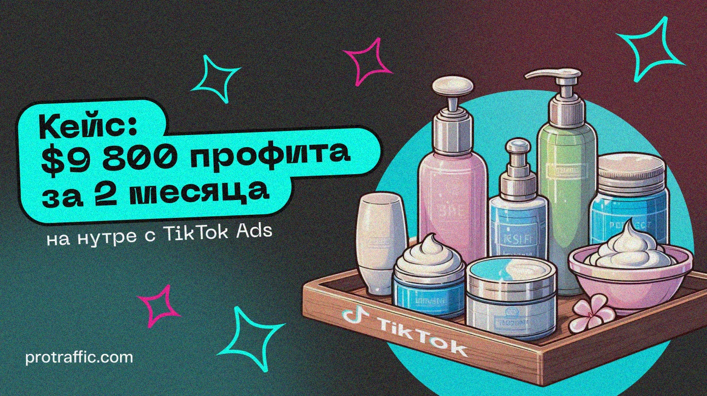 Кейс: $9 800 профита за 2 месяца на нутре с TikTok Ads&nbsp;