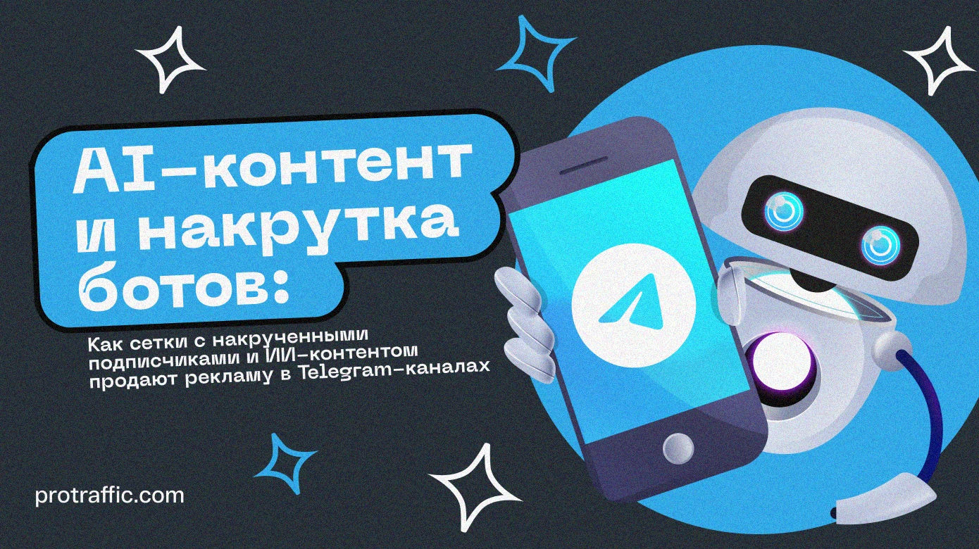 Как сетки с накрученными подписчиками и ИИ-контентом продают рекламу в Telegram-каналах