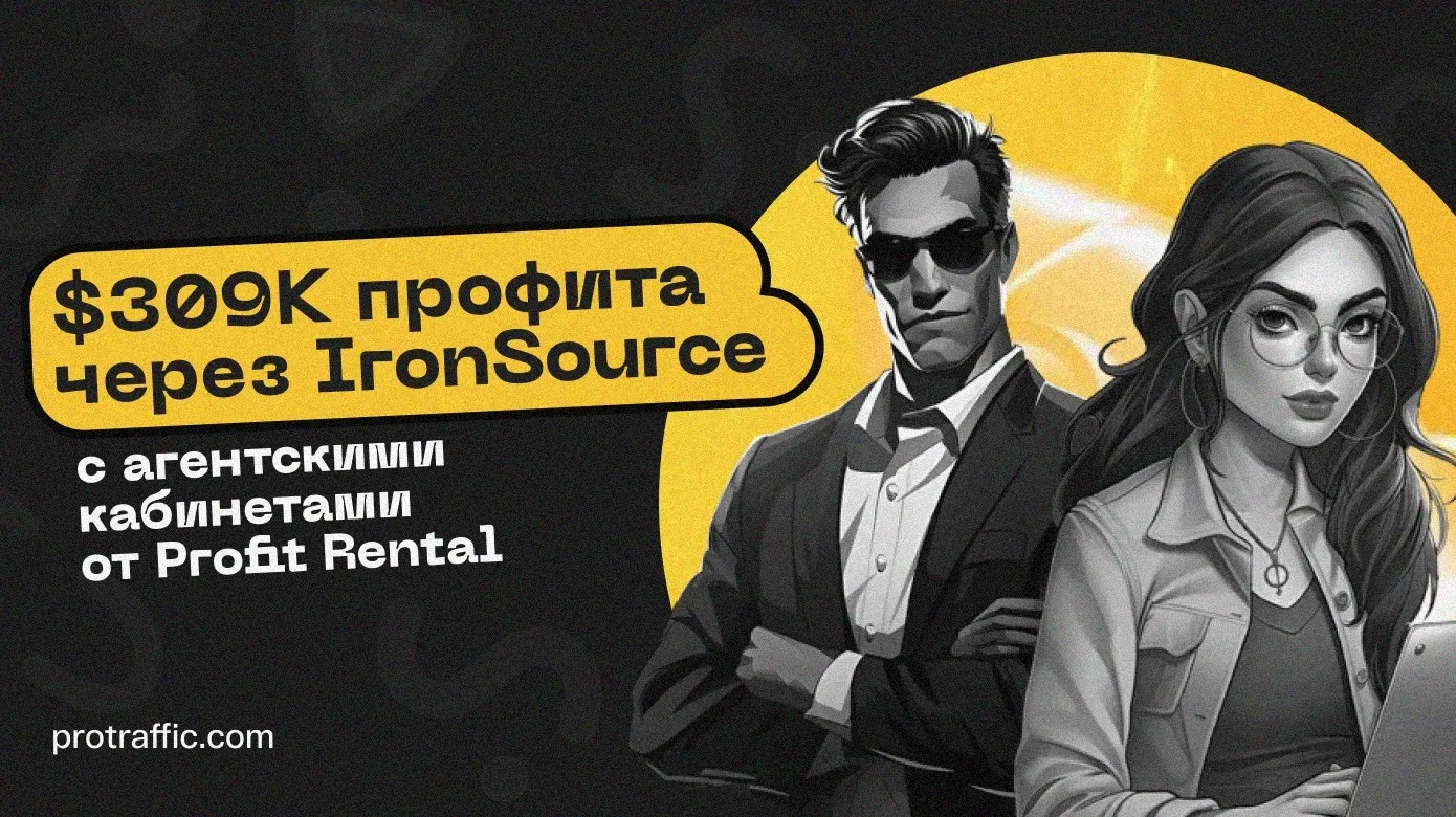 Кейс: $309K профита через IronSource с агентскими кабинетами от Profit Rental