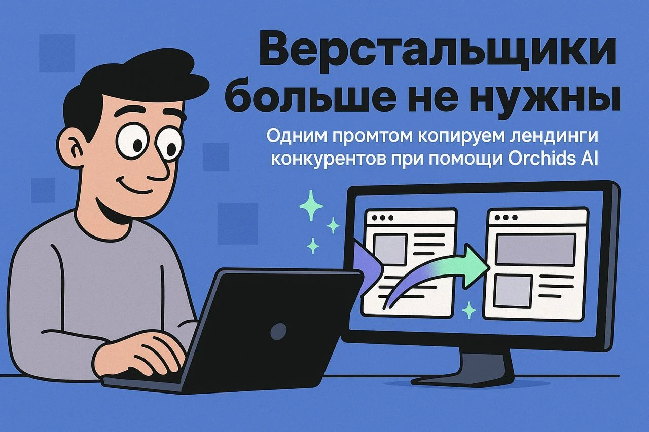 «Верстальщики больше не нужны» — одним промптом копируем лендинги конкурентов при помощи Orchids AI