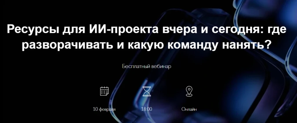 Вебинар «Ресурсы для ИИ-проекта вчера и сегодня: где разворачивать и какую команду нанять?»