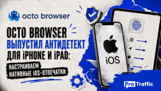 Octo Browser выпустил антидетект для iPhone и iPad: настраиваем нативные iOS-отпечатки