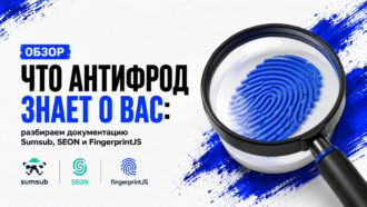 Что антифрод знает о вас: разбираем документацию Sumsub, SEON и FingerprintJS
